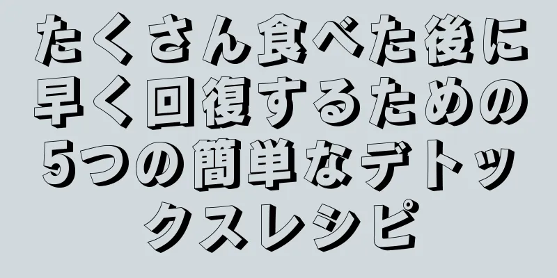 たくさん食べた後に早く回復するための5つの簡単なデトックスレシピ