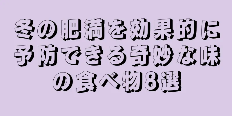 冬の肥満を効果的に予防できる奇妙な味の食べ物8選