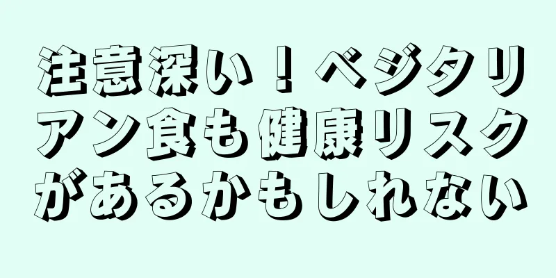注意深い！ベジタリアン食も健康リスクがあるかもしれない
