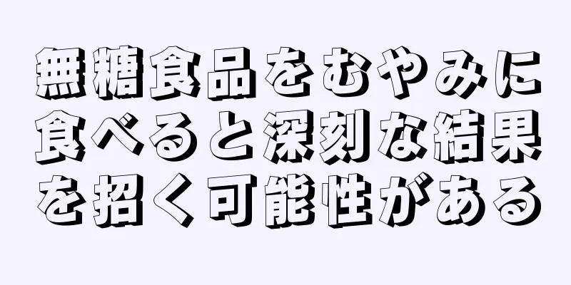 無糖食品をむやみに食べると深刻な結果を招く可能性がある