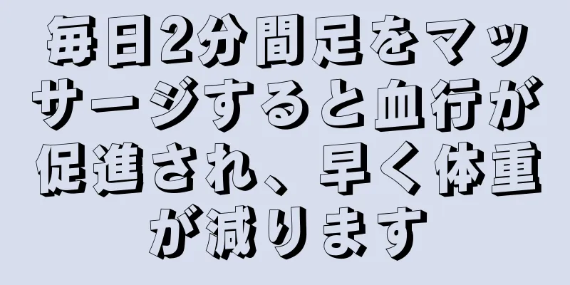 毎日2分間足をマッサージすると血行が促進され、早く体重が減ります