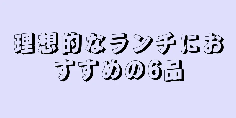 理想的なランチにおすすめの6品