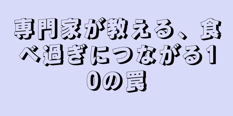 専門家が教える、食べ過ぎにつながる10の罠