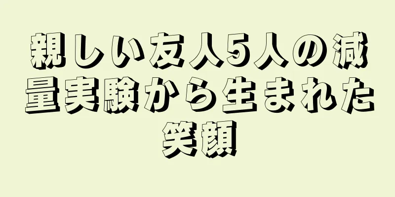 親しい友人5人の減量実験から生まれた笑顔