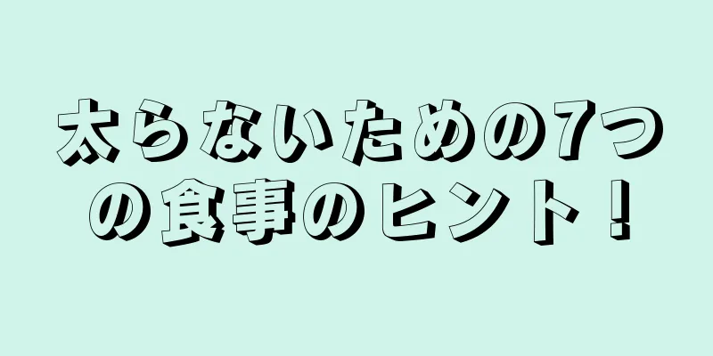 太らないための7つの食事のヒント！