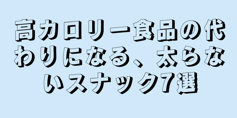 高カロリー食品の代わりになる、太らないスナック7選