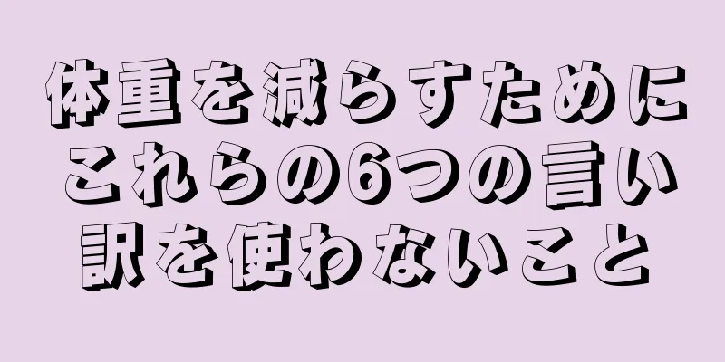 体重を減らすためにこれらの6つの言い訳を使わないこと