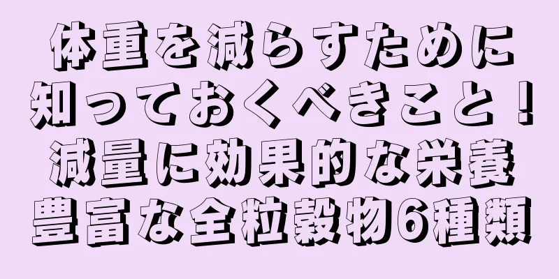 体重を減らすために知っておくべきこと！減量に効果的な栄養豊富な全粒穀物6種類