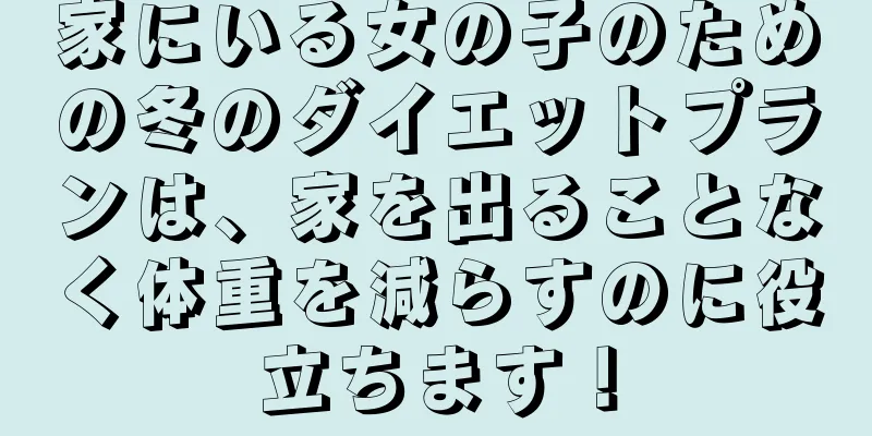 家にいる女の子のための冬のダイエットプランは、家を出ることなく体重を減らすのに役立ちます！