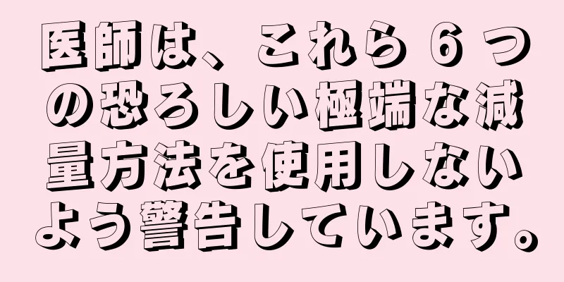 医師は、これら 6 つの恐ろしい極端な減量方法を使用しないよう警告しています。