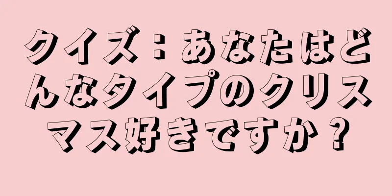クイズ：あなたはどんなタイプのクリスマス好きですか？