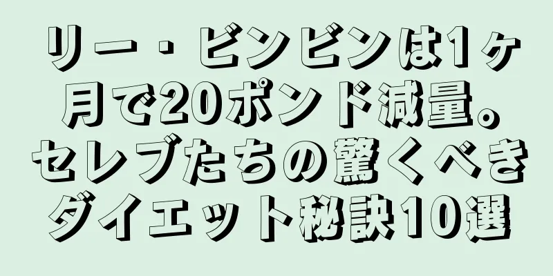 リー・ビンビンは1ヶ月で20ポンド減量。セレブたちの驚くべきダイエット秘訣10選