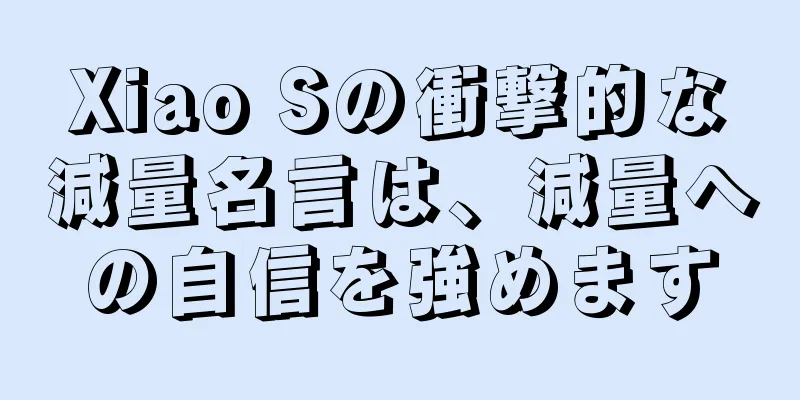 Xiao Sの衝撃的な減量名言は、減量への自信を強めます