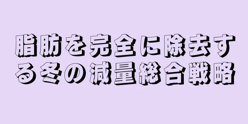 脂肪を完全に除去する冬の減量総合戦略