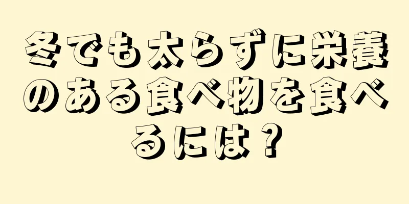 冬でも太らずに栄養のある食べ物を食べるには？