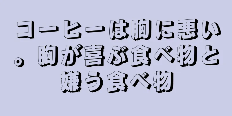 コーヒーは胸に悪い。胸が喜ぶ食べ物と嫌う食べ物