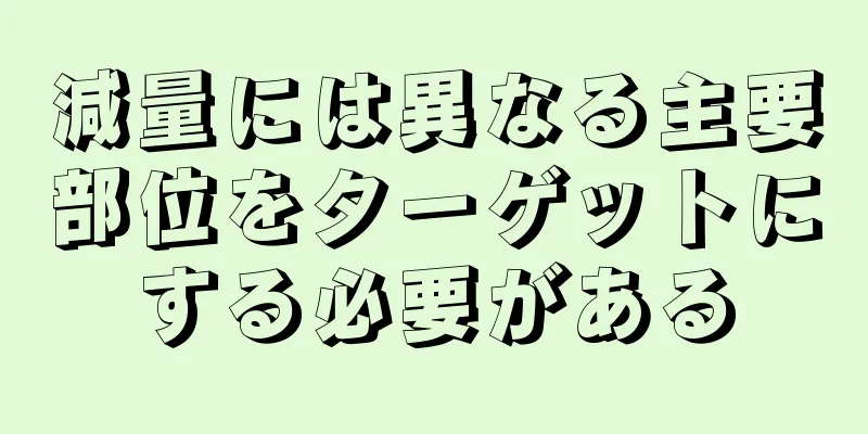 減量には異なる主要部位をターゲットにする必要がある