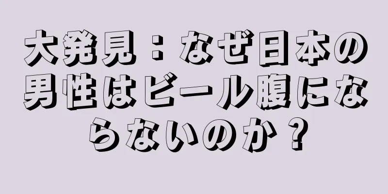大発見：なぜ日本の男性はビール腹にならないのか？