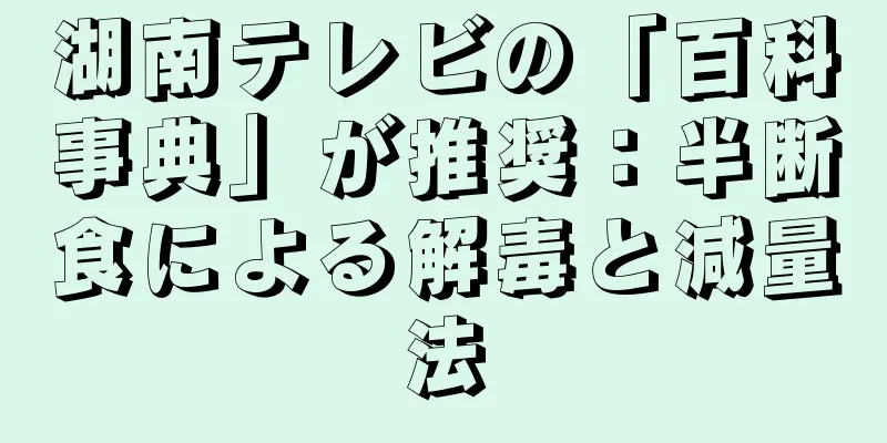 湖南テレビの「百科事典」が推奨：半断食による解毒と減量法