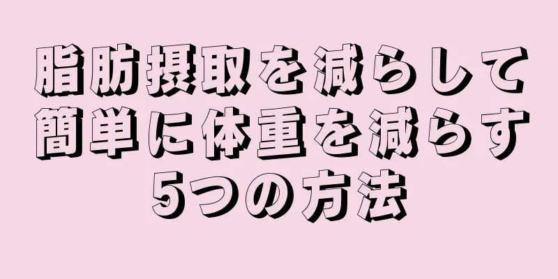 脂肪摂取を減らして簡単に体重を減らす5つの方法