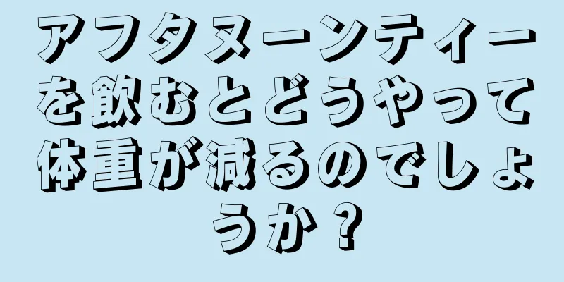 アフタヌーンティーを飲むとどうやって体重が減るのでしょうか？