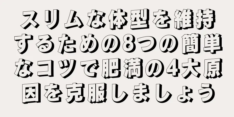 スリムな体型を維持するための8つの簡単なコツで肥満の4大原因を克服しましょう