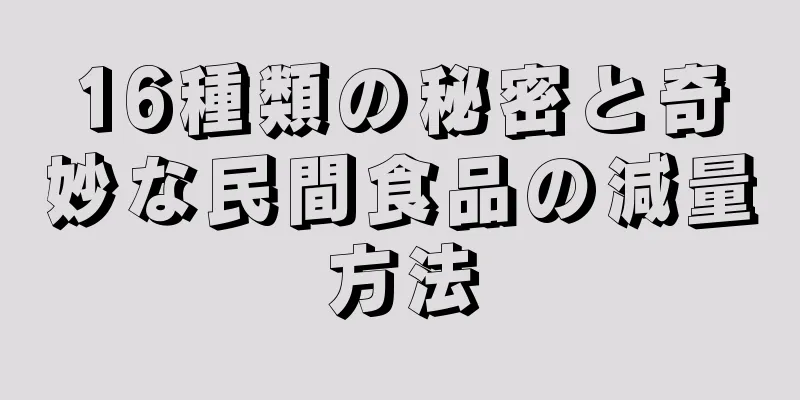 16種類の秘密と奇妙な民間食品の減量方法
