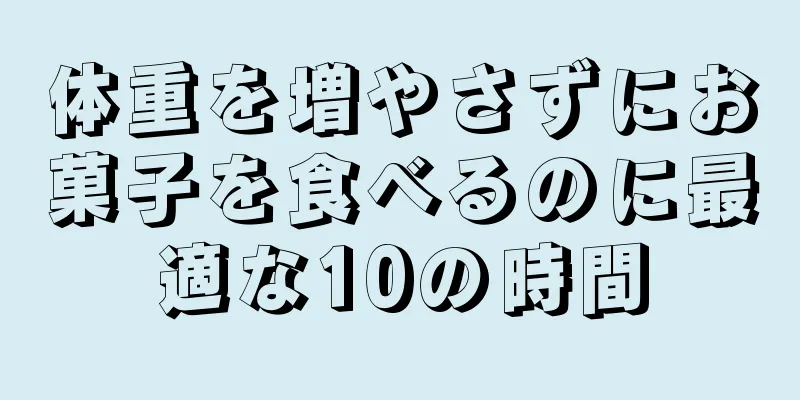 体重を増やさずにお菓子を食べるのに最適な10の時間