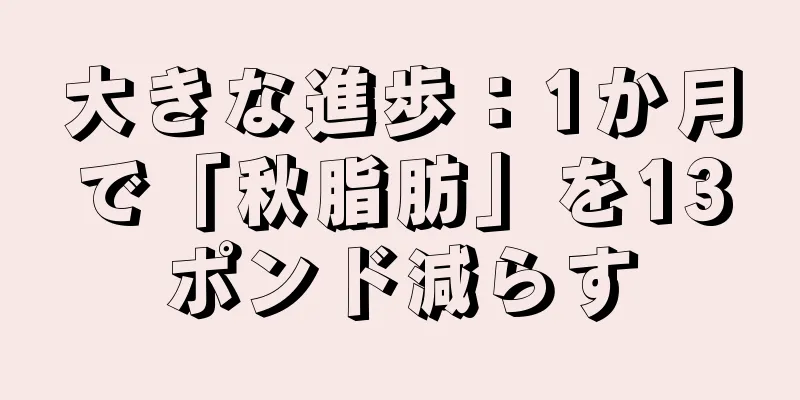 大きな進歩：1か月で「秋脂肪」を13ポンド減らす
