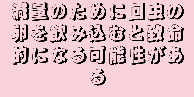 減量のために回虫の卵を飲み込むと致命的になる可能性がある