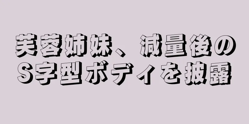 芙蓉姉妹、減量後のS字型ボディを披露