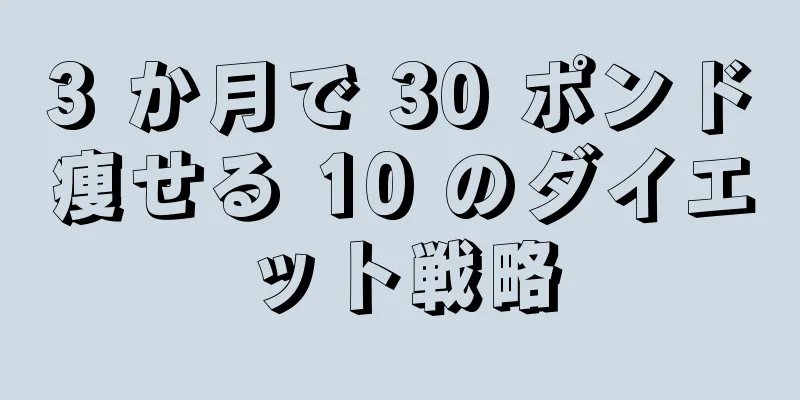 3 か月で 30 ポンド痩せる 10 のダイエット戦略