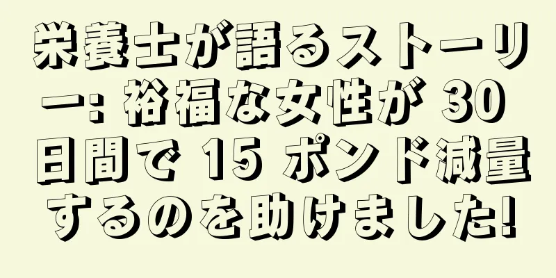 栄養士が語るストーリー: 裕福な女性が 30 日間で 15 ポンド減量するのを助けました!