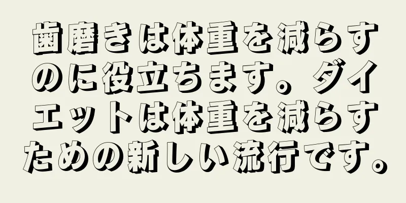 歯磨きは体重を減らすのに役立ちます。ダイエットは体重を減らすための新しい流行です。