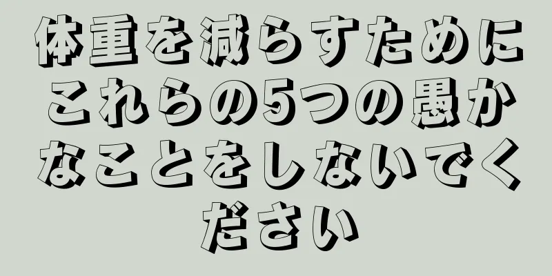 体重を減らすためにこれらの5つの愚かなことをしないでください