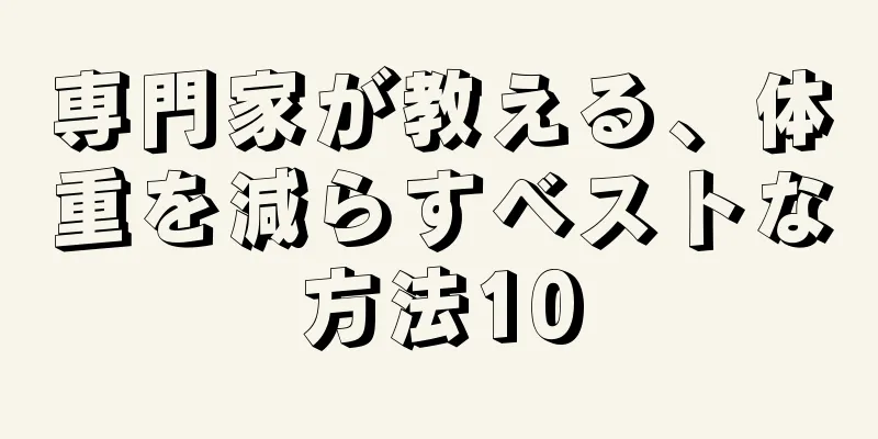 専門家が教える、体重を減らすベストな方法10