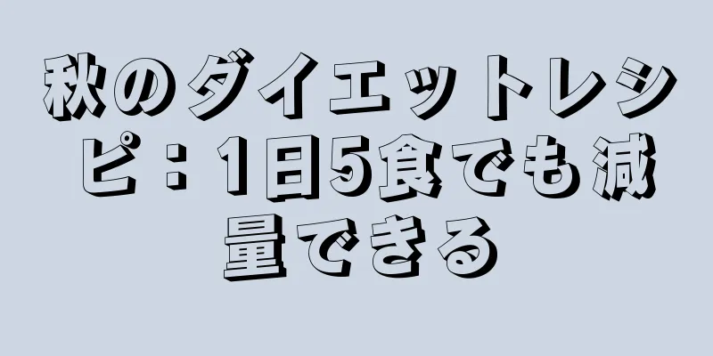 秋のダイエットレシピ：1日5食でも減量できる