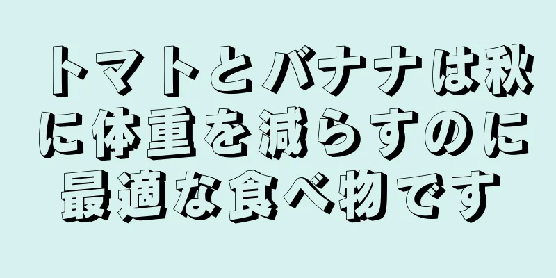 トマトとバナナは秋に体重を減らすのに最適な食べ物です