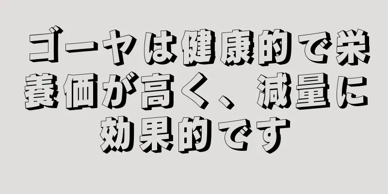 ゴーヤは健康的で栄養価が高く、減量に効果的です
