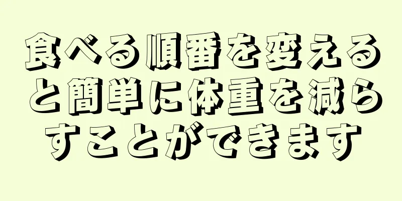 食べる順番を変えると簡単に体重を減らすことができます
