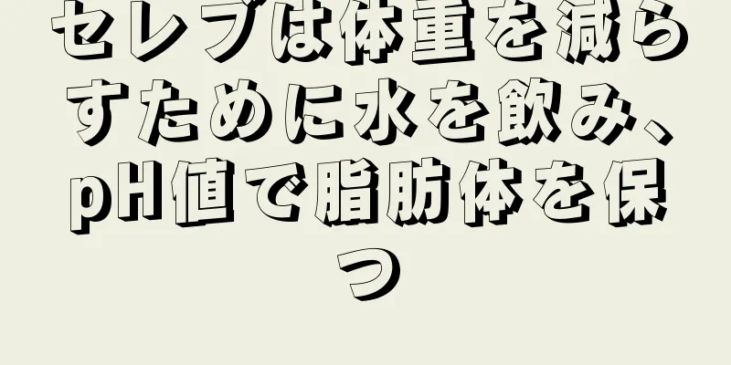 セレブは体重を減らすために水を飲み、pH値で脂肪体を保つ