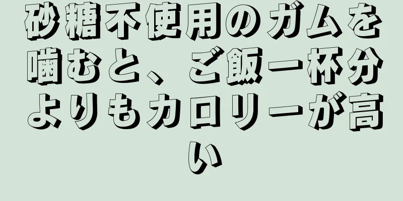 砂糖不使用のガムを噛むと、ご飯一杯分よりもカロリーが高い