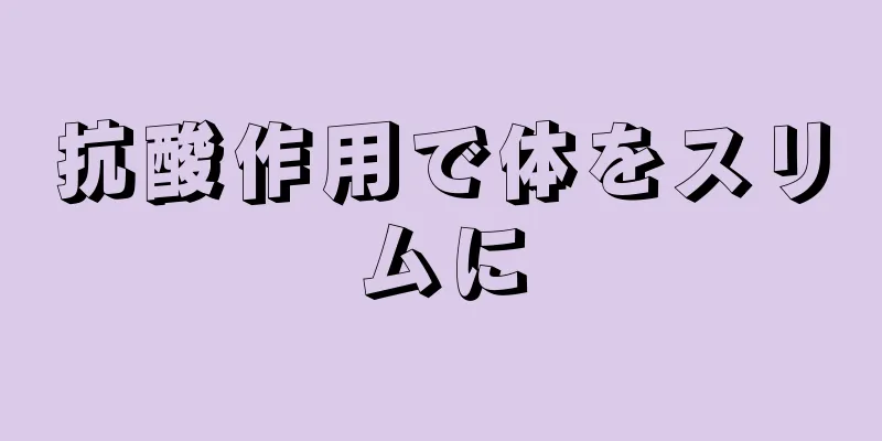 抗酸作用で体をスリムに