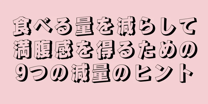食べる量を減らして満腹感を得るための9つの減量のヒント