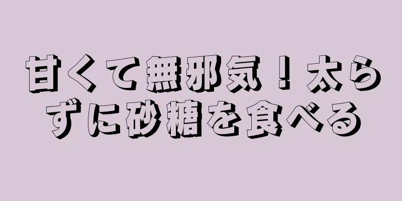 甘くて無邪気！太らずに砂糖を食べる
