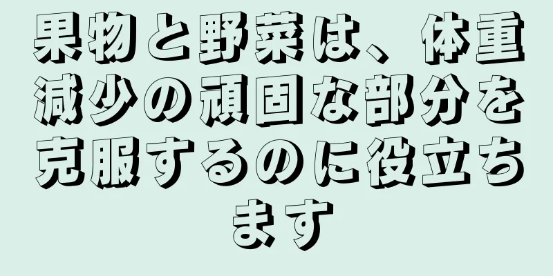 果物と野菜は、体重減少の頑固な部分を克服するのに役立ちます
