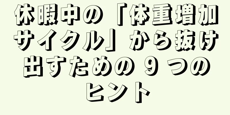 休暇中の「体重増加サイクル」から抜け出すための 9 つのヒント