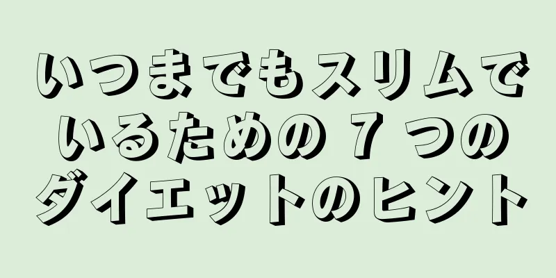 いつまでもスリムでいるための 7 つのダイエットのヒント