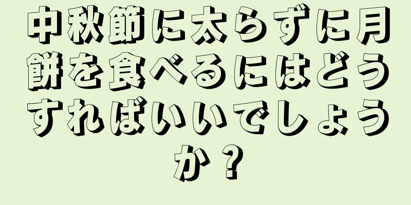中秋節に太らずに月餅を食べるにはどうすればいいでしょうか？