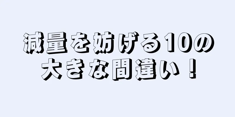減量を妨げる10の大きな間違い！